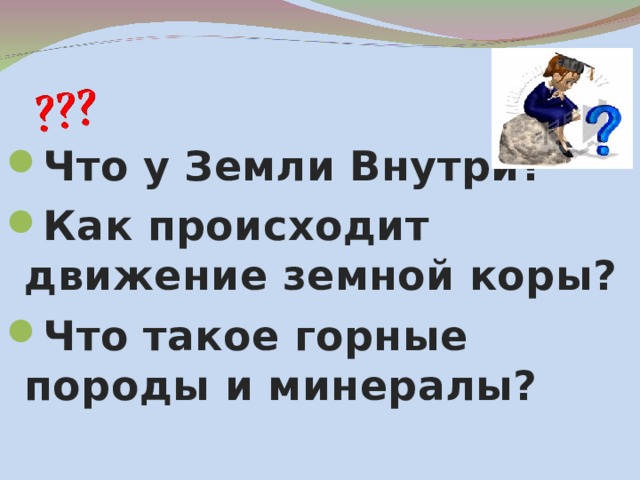 Что у Земли Внутри? Как происходит движение земной коры? Что такое горные породы и минералы? 