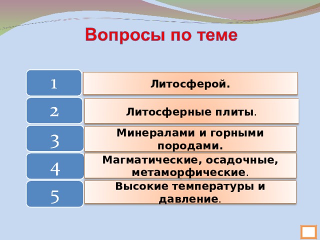 Литосферой. Литосферные плиты . Минералами и горными породами. Магматические, осадочные, метаморфические . Высокие температуры и давление . 19 
