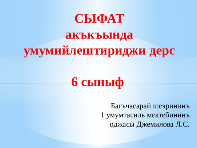 СЫФАТ  акъкъында умумийлештириджи дерс  6 сыныф  Багъчасарай шеэрининъ 1 умумтасиль мектебининъ оджасы Джемилова Л.С. 