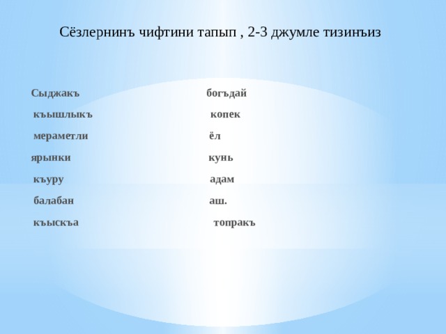 Сёзлернинъ чифтини тапып , 2-3 джумле тизинъиз Сыджакъ богъдай                                                           къышлыкъ копек   мераметли ёл ярынки кунь                                                         къуру адам   балабан аш.   къыскъа топракъ   
