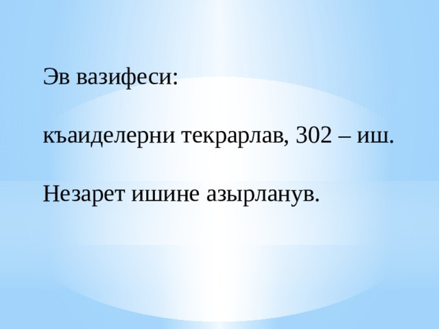 Эв вазифеси: къаиделерни текрарлав, 302 – иш. Незарет ишине азырланув. 