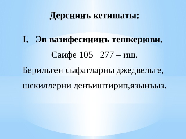 Дерснинъ кетишаты:  I.   Эв вазифесининъ тешкерюви. Саифе 105 277 – иш. Берильген сыфатларны джедвельге, шекиллерни денъиштирип,язынъыз. 