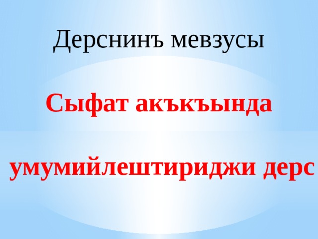 Дерснинъ мевзусы Сыфат акъкъында   умумийлештириджи дерс 