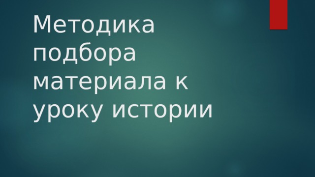 Методика подбора материала к уроку истории 