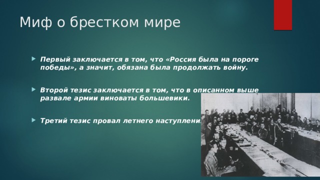Миф о брестком мире Первый заключается в том, что «Россия была на пороге победы», а значит, обязана была продолжать войну.   Второй тезис заключается в том, что в описанном выше развале армии виноваты большевики.   Третий тезис провал летнего наступления 1917 г. 