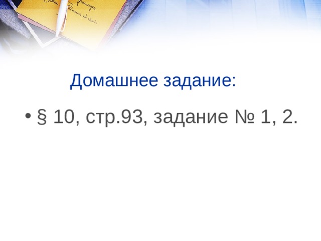 Домашнее задание: § 10, стр.93, задание № 1, 2. 