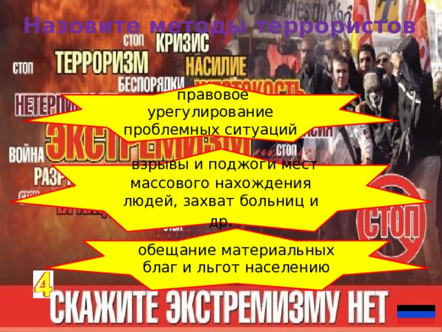 Назовите методы террористов   правовое урегулирование проблемных ситуаций   взрывы и поджоги мест массового нахождения людей, захват больниц и др . обещание материальных благ и льгот населению 