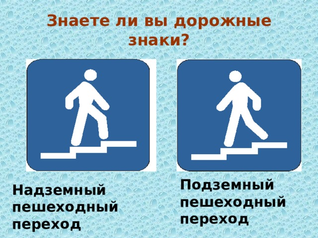 Знаете ли вы дорожные знаки? Подземный пешеходный переход Надземный пешеходный переход       