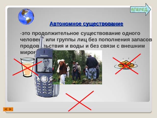 ВПЕРЕД Автономное существование  - это продолжительное существование одного человека или группы лиц без пополнения запасов продовольствия и воды и без связи с внешним миром .   