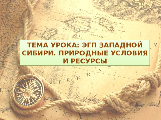 Тема урока: ЭГП Западной Сибири. Природные условия и ресурсы 
