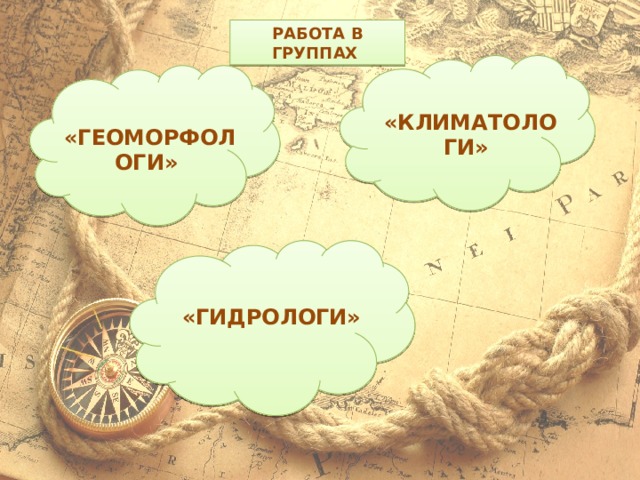 Работа в группах «Климатологи» «Геоморфологи» «Гидрологи» 