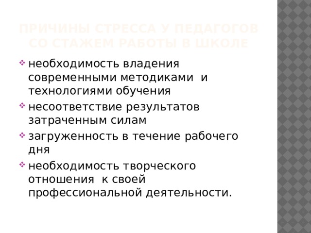 Причины стресса у педагогов со стажем работы в школе необходимость владения современными методиками и технологиями обучения несоответствие результатов затраченным силам загруженность в течение рабочего дня необходимость творческого отношения к своей профессиональной деятельности. 