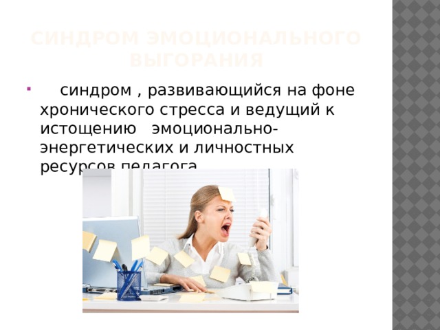 Синдром эмоционального выгорания  синдром , развивающийся на фоне хронического стресса и ведущий к истощению эмоционально-энергетических и личностных ресурсов педагога 
