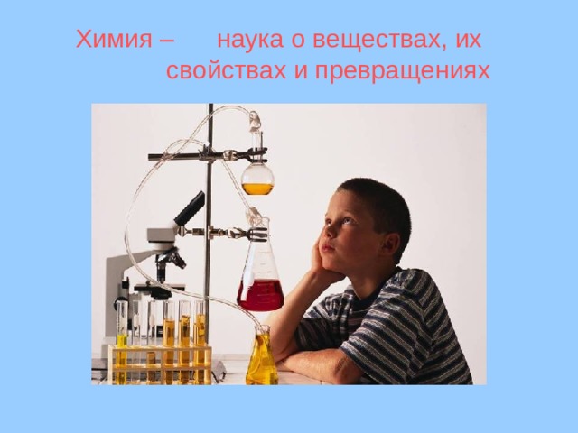 Химия – наука о веществах, их  свойствах и превращениях 