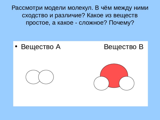 Рассмотри модели молекул. В чём между ними сходство и различие? Какое из веществ простое, а какое - сложное? Почему? Вещество А Вещество В 
