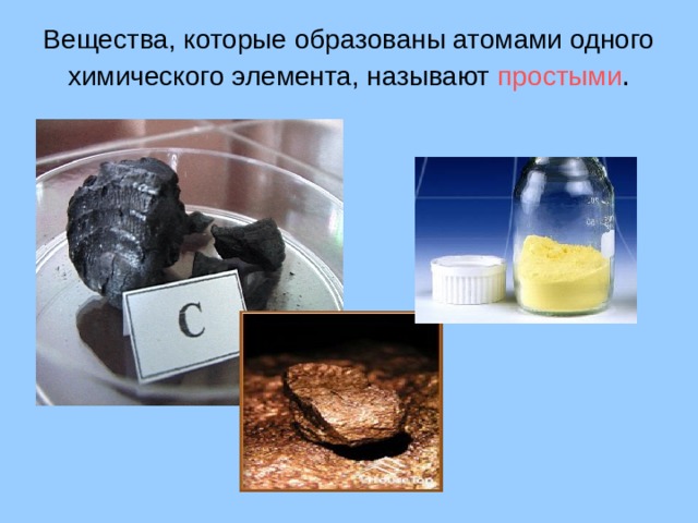 Вещества, которые образованы атомами одного химического элемента, называют простыми .   