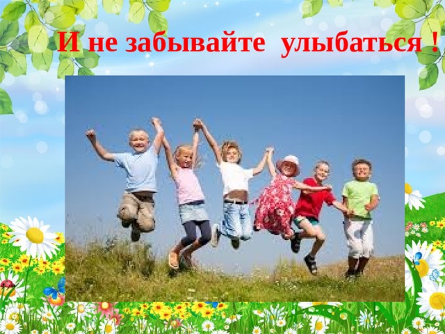 И не забывайте улыбаться ! 