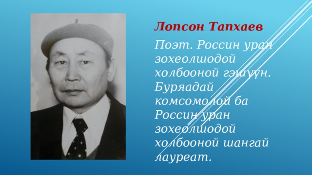 Лопсон Тапхаев Поэт. Россин уран зохеолшодой холбооной гэш үүн. Буряадай комсомолой ба Россин уран зохеолшодой холбооной шангай лауреат. 