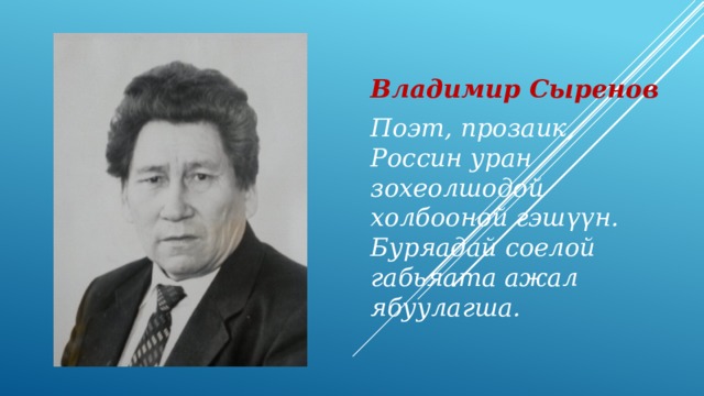 Владимир Сыренов Поэт, прозаик, Россин уран зохеолшодой холбооной гэш үүн. Буряадай соелой габьяата ажал ябуулагша. 