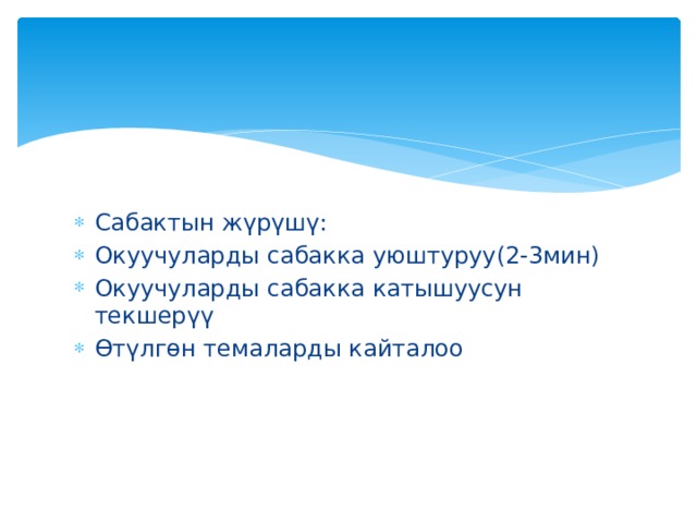 Сабактын жүрүшү: Окуучуларды сабакка уюштуруу(2-3мин) Окуучуларды сабакка катышуусун текшерүү Өтүлгөн темаларды кайталоо 