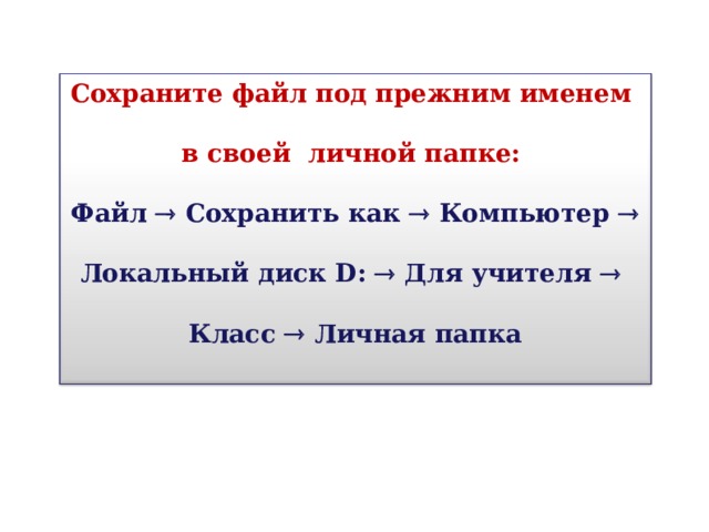 Сохраните файл под прежним именем в своей личной папке: Файл  Сохранить как  Компьютер  Локальный диск D:   Для учителя    Класс  Личная папка 