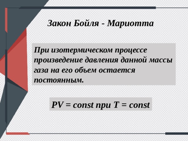 Закон Бойля - Мариотта При изотермическом процессе произведение давления данной массы газа на его объем остается постоянным. PV = const при T = const 