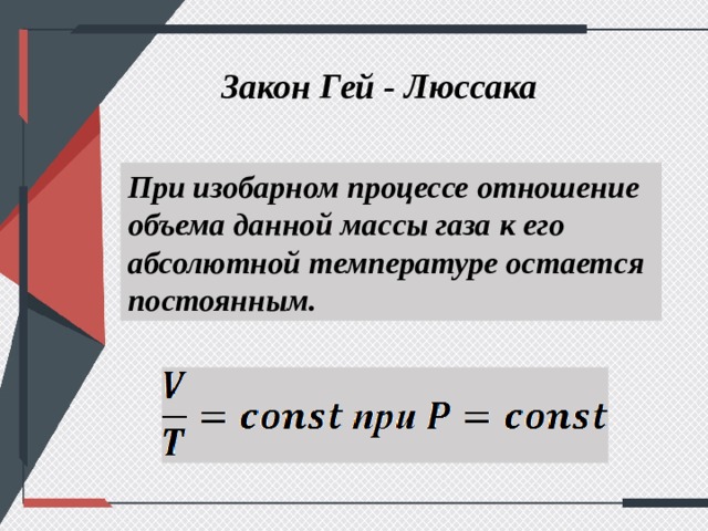 Закон Гей - Люссака При изобарном процессе отношение объема данной массы газа к его абсолютной температуре остается постоянным. 