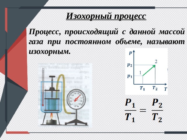 Изохорный процесс Процесс, происходящий с данной массой газа при постоянном объеме, называют изохорным. 