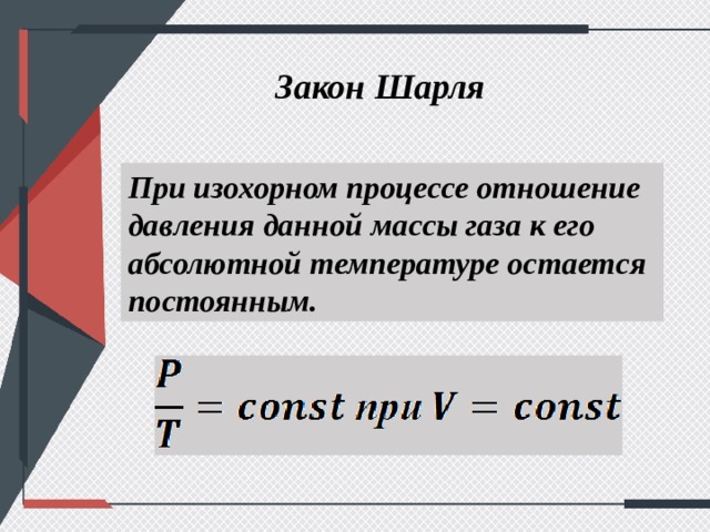 Закон Шарля При изохорном процессе отношение давления данной массы газа к его абсолютной температуре остается постоянным. 