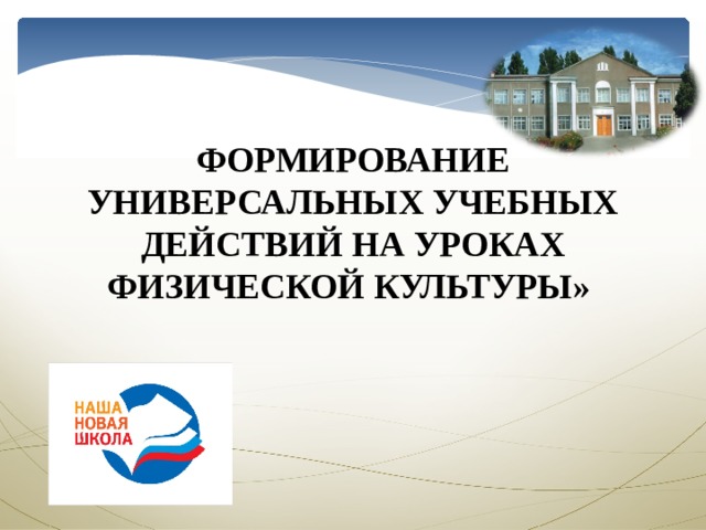 ФОРМИРОВАНИЕ УНИВЕРСАЛЬНЫХ УЧЕБНЫХ ДЕЙСТВИЙ НА УРОКАХ ФИЗИЧЕСКОЙ КУЛЬТУРЫ»   