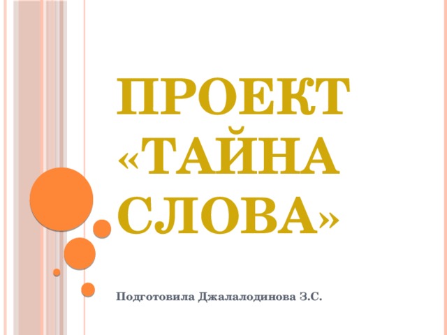 Проект «Тайна Слова» Подготовила Джалалодинова З.С. 