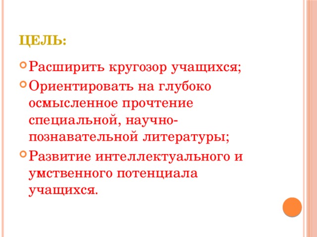 Цель: Расширить кругозор учащихся; Ориентировать на глубоко осмысленное прочтение специальной, научно-познавательной литературы; Развитие интеллектуального и умственного потенциала учащихся. 