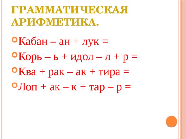 Грамматическая арифметика. Кабан – ан + лук = Корь – ь + идол – л + р = Ква + рак – ак + тира = Лоп + ак – к + тар – р = 