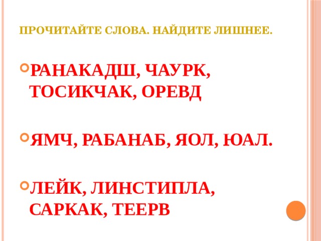 Прочитайте слова. Найдите лишнее.   РАНАКАДШ, ЧАУРК, ТОСИКЧАК, ОРЕВД  ЯМЧ, РАБАНАБ, ЯОЛ, ЮАЛ.  ЛЕЙК, ЛИНСТИПЛА, САРКАК, ТЕЕРВ 