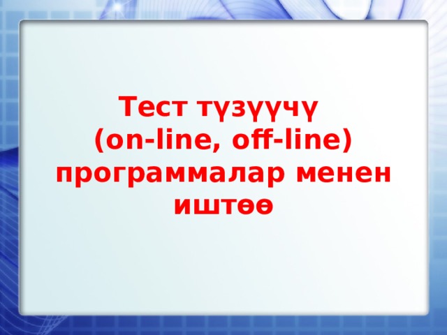 Тест түзүүчү  (on-line, off-line)  программалар менен иштөө 
