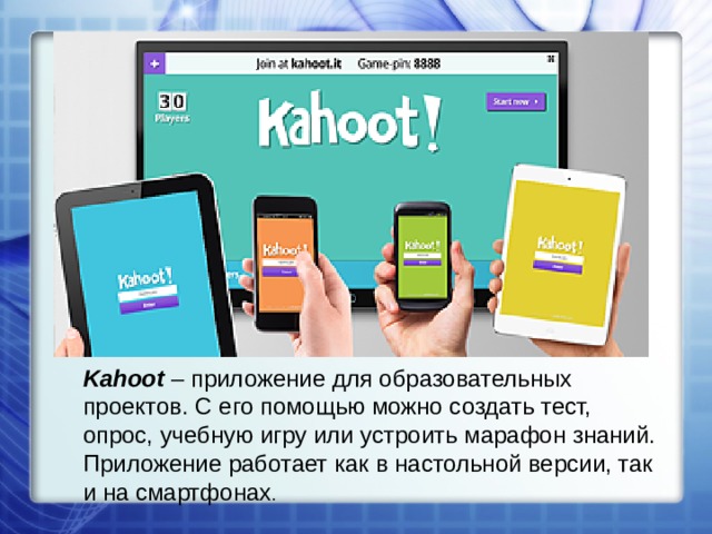 Kahoot  – приложение для образовательных проектов. С его помощью можно создать тест, опрос, учебную игру или устроить марафон знаний. Приложение работает как в настольной версии, так и на смартфонах . 