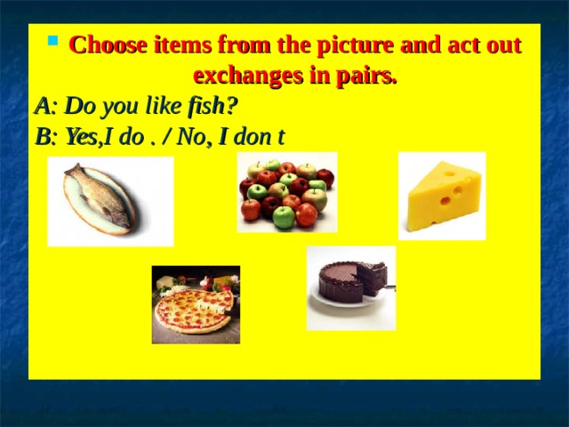Choose items from the picture and act out exchanges in pairs. A: Do you like fish? B: Yes,I do . / No, I don t 
