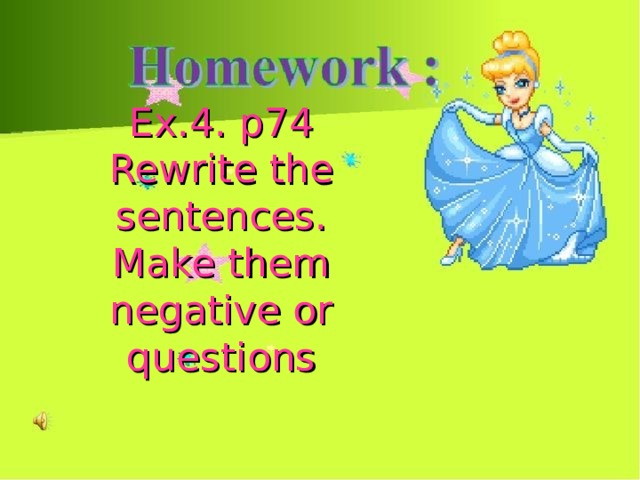 Ex.4. p74  Rewrite the sentences.  Make them negative or questions 