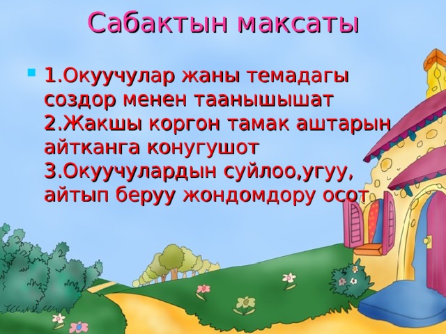 Сабактын максаты   1.Окуучулар жаны темадагы создор менен таанышышат  2.Жакшы коргон тамак аштарын айтканга конугушот  3.Окуучулардын суйлоо,угуу, айтып беруу жондомдору осот 