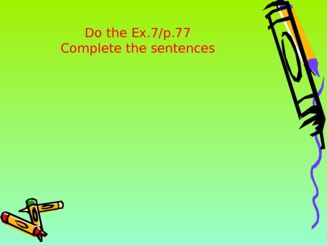 Do the Ex.7/p.77 Complete the sentences 