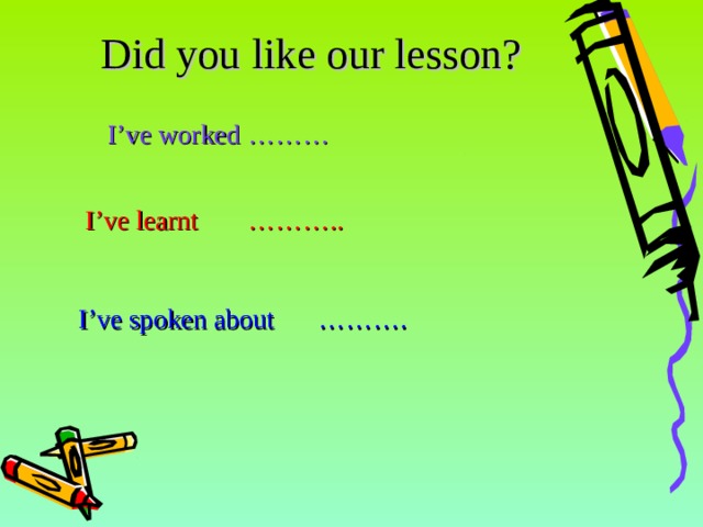 Did you like our lesson?           I’ve worked  ………                I’ve learnt  ………..  I’ve spoken about  ………. 14 14 