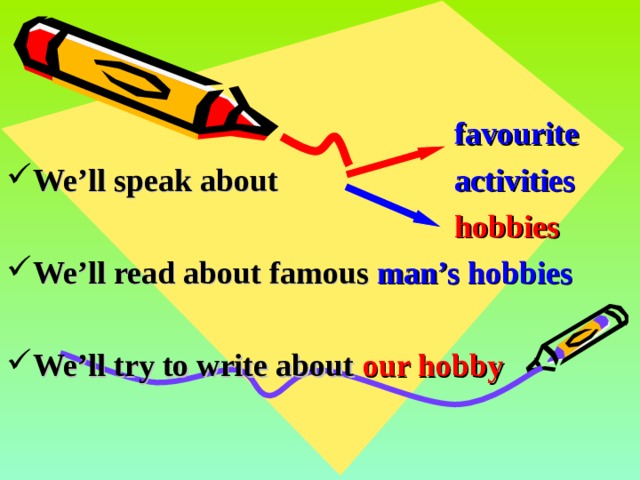        favourite  We’ll speak about    activities        hobbies We’ll read about famous man’s hobbies  We’ll try to write about our hobby    