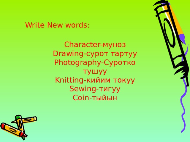 Write New words: Character- муноз Drawing- сурот тартуу Photography- Суротко тушуу Knitting- кийим токуу Sewing- тигуу Coin- тыйын 