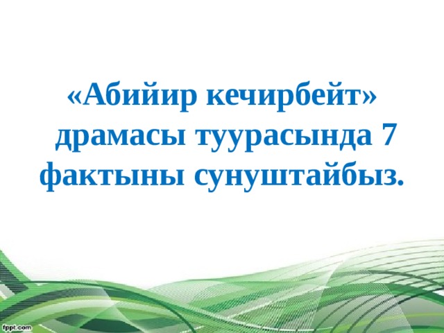   «Абийир кечирбейт»  драмасы туурасында 7 фактыны сунуштайбыз.    