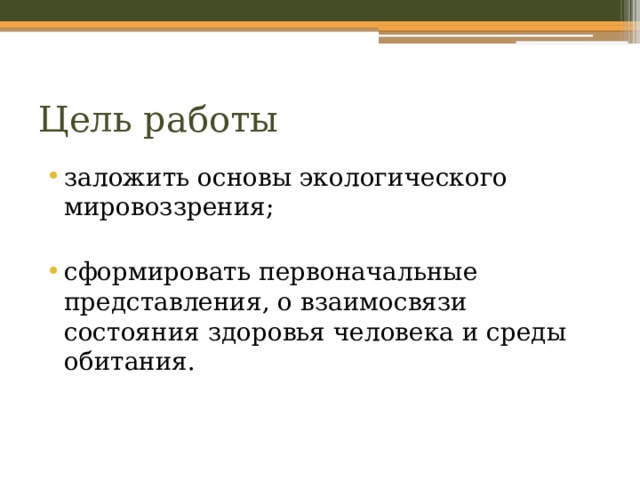 Цель работы заложить основы экологического мировоззрения; сформировать первоначальные представления, о взаимосвязи состояния здоровья человека и среды обитания. 