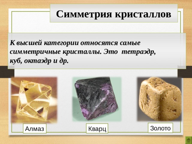 Симметрия кристаллов К высшей категории относятся самые симметричные кристаллы. Это тетраэдр, куб, октаэдр и др. Золото Алмаз Кварц 5 5 