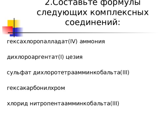 2.Составьте формулы следующих комплексных соединений:   гексахлоропалладат(IV) аммония дихлороаргентат(I) цезия сульфат дихлоротетраамминкобальта(III) гексакарбонилхром хлорид нитропентаамминкобальта(III)   