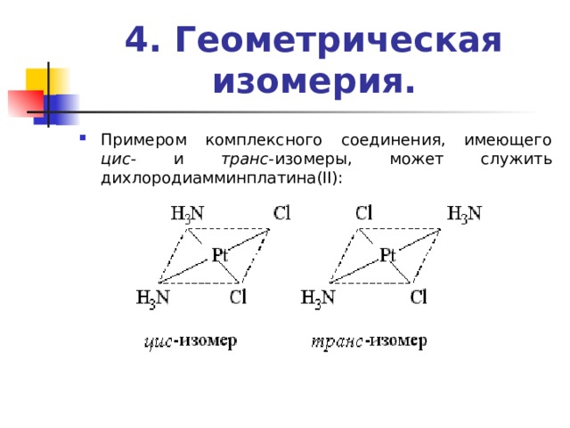 4. Геометрическая изомерия.   Примером комплексного соединения, имеющего цис - и транс -изомеры, может служить дихлородиамминплатина(II): 
