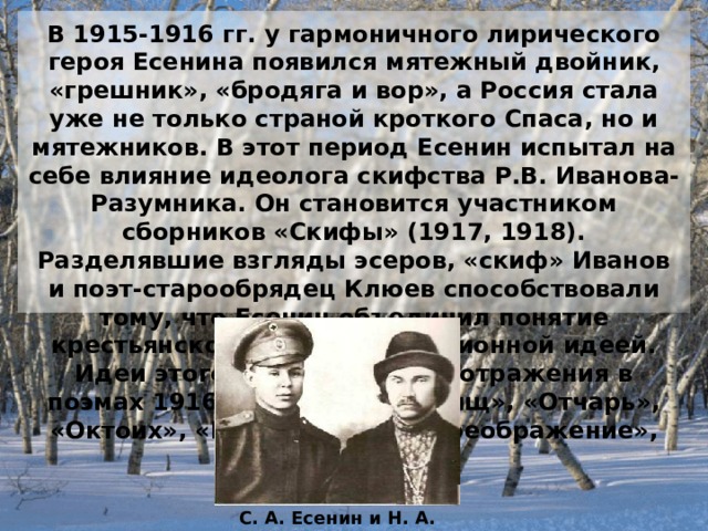С. Есенин. Записка А. Блоку:  «Александр Александрович! Я хотел бы поговорить с Вами. Дело для меня очень важное. Вы меня не знаете, а может быть, где и встречали по журналам мою фамилию. Хотел бы зайти часа в 4.»  С почтением С. Есенин».  9 марта 1915 г. А. А. Блок. Запись в дневнике 9 марта 1915 г. «... Днём у меня рязанский парень со стихами. ... Стихи свежие, чистые, голосистые, многословные. Язык». 
