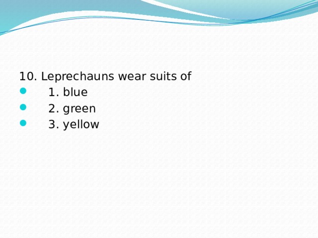 10. Leprechauns wear suits of  1. blue  2. green  3. yellow 